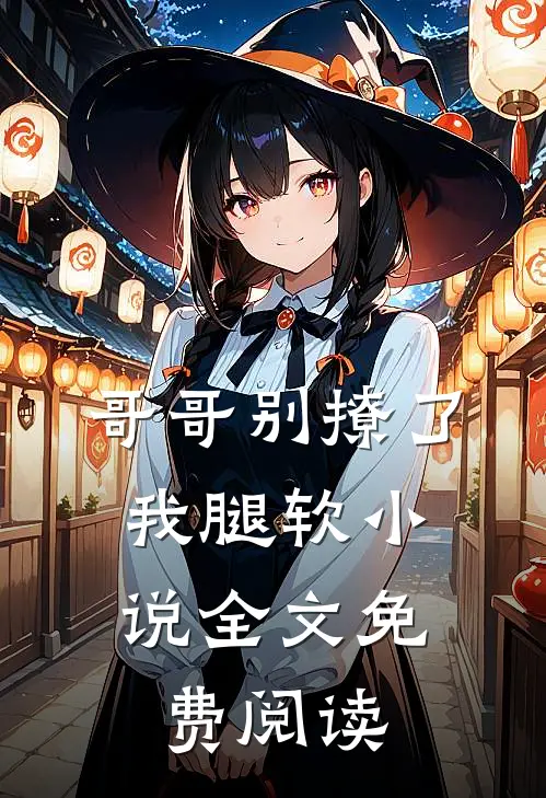 哥哥别撩了，我腿软小说全文免费阅读