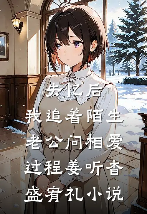失忆后，我追着陌生老公问相爱过程姜听杳盛宥礼小说