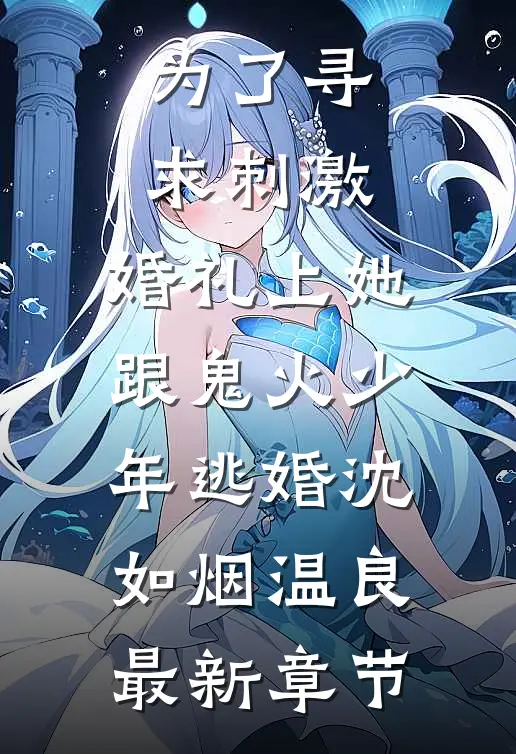 为了寻求刺激，婚礼上她跟鬼火少年逃婚沈如烟温良最新章节