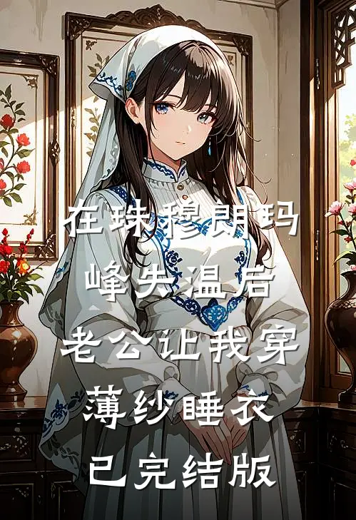 在珠穆朗玛峰失温后，老公让我穿薄纱睡衣已完结版