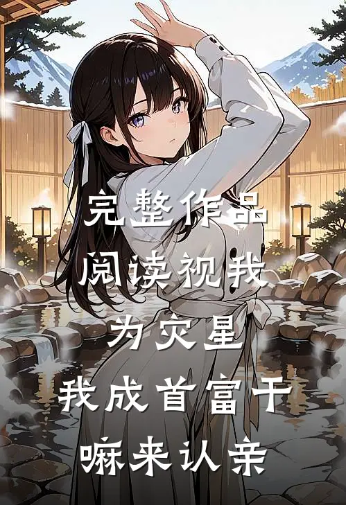 完整作品阅读视我为灾星，我成首富干嘛来认亲