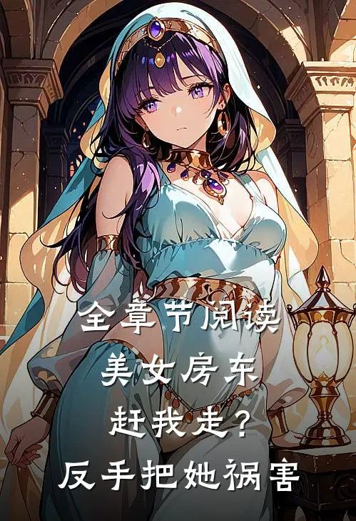 全章节阅读美女房东赶我走？反手把她祸害