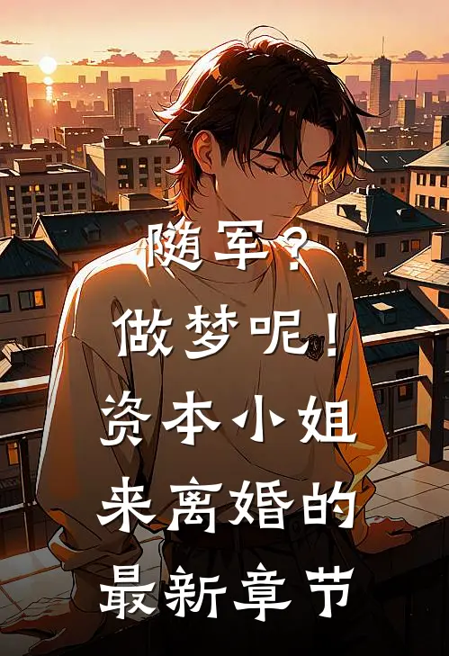随军？做梦呢！资本小姐来离婚的最新章节