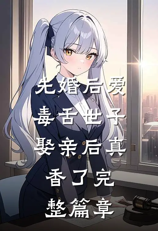 先婚后爱：毒舌世子娶亲后真香了完整篇章