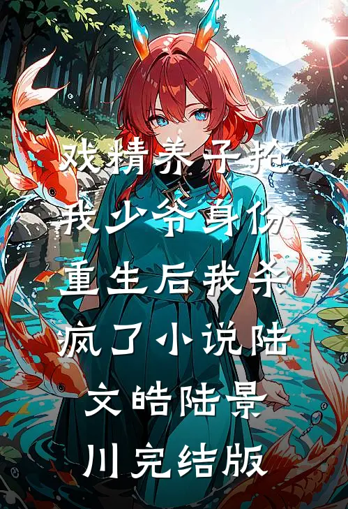 戏精养子抢我少爷身份，重生后我杀疯了小说陆文皓陆景川完结版