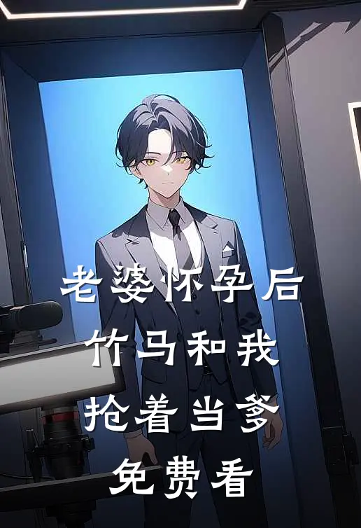 老婆怀孕后，竹马和我抢着当爹免费看