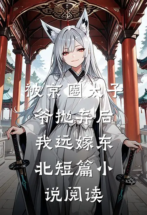 被京圈太子爷抛弃后，我远嫁东北短篇小说阅读