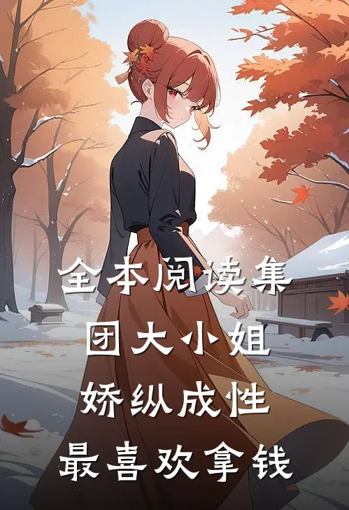 全本阅读集团大小姐娇纵成性，最喜欢拿钱