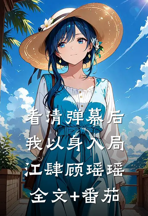 看清弹幕后，我以身入局江肆顾瑶瑶全文+番茄