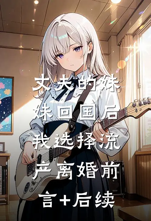 丈夫的妹妹回国后，我选择流产离婚前言+后续