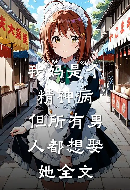 我妈是个精神病,但所有男人都想娶她全文阅读