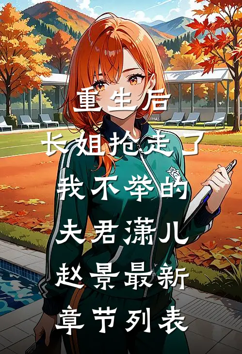 重生后，长姐抢走了我不举的夫君潇儿赵景最新章节列表