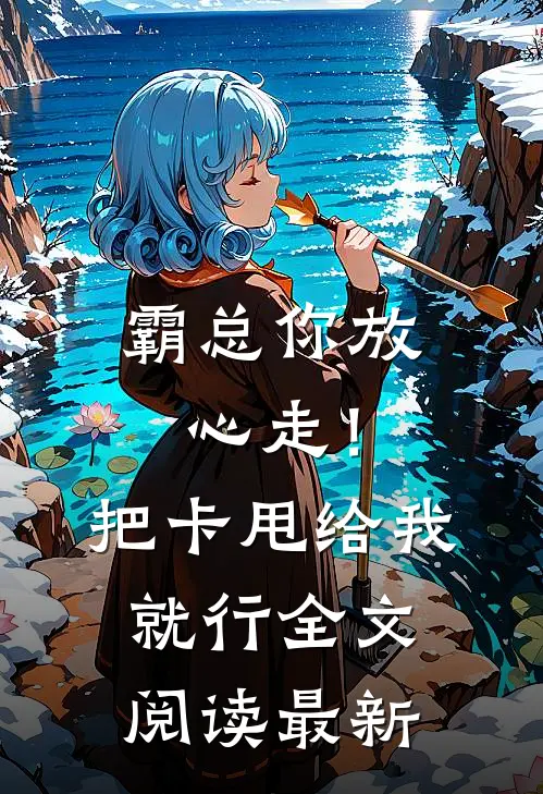 霸总你放心走！把卡甩给我就行全文阅读最新
