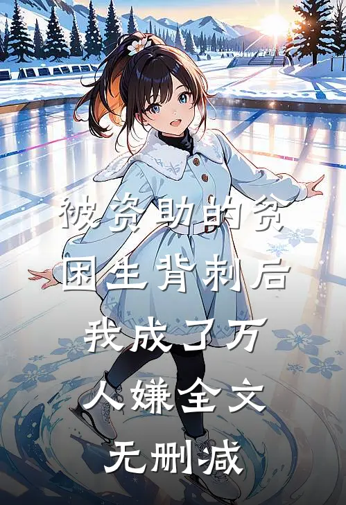 被资助的贫困生背刺后，我成了万人嫌全文无删减