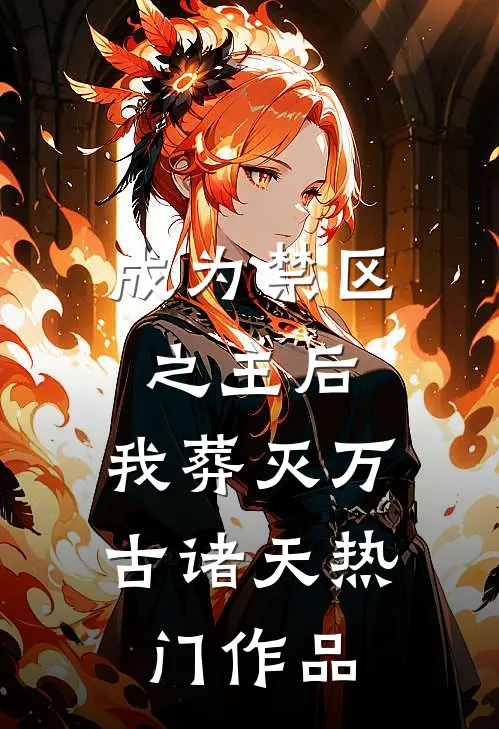 成为禁区之主后，我葬灭万古诸天热门作品