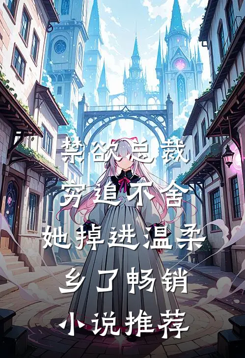 禁欲总裁穷追不舍，她掉进温柔乡了畅销小说推荐