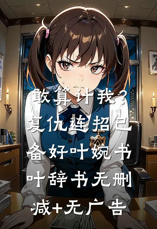 敢算计我？复仇连招已备好叶婉书叶辞书无删减+无广告