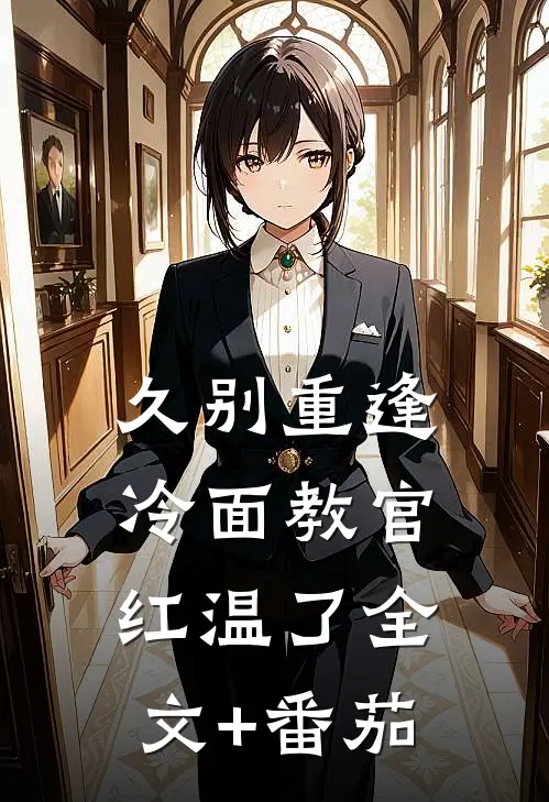 久别重逢：冷面教官红温了全文+番茄