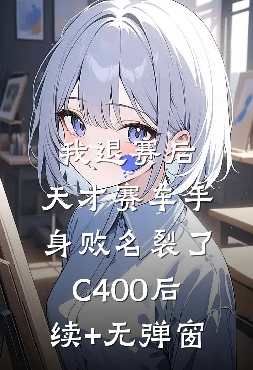 我退赛后，天才赛车手身败名裂了C400后续+无弹窗