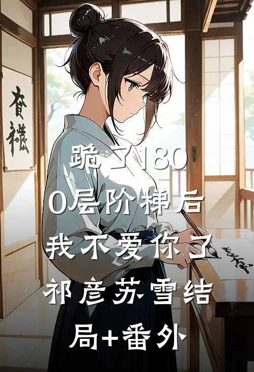 跪了1800层阶梯后，我不爱你了祁彦苏雪结局+番外
