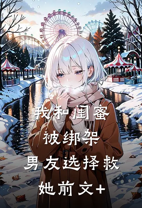 我和闺蜜被绑架，男友选择救她前文+