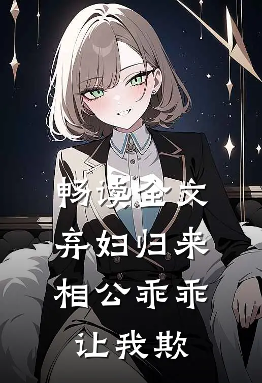 畅读全文弃妇归来：相公乖乖让我欺