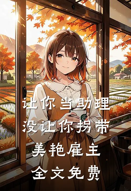 让你当助理，没让你拐带美艳雇主全文免费