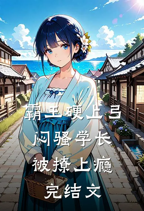 霸王硬上弓,闷骚学长被撩上瘾完结文