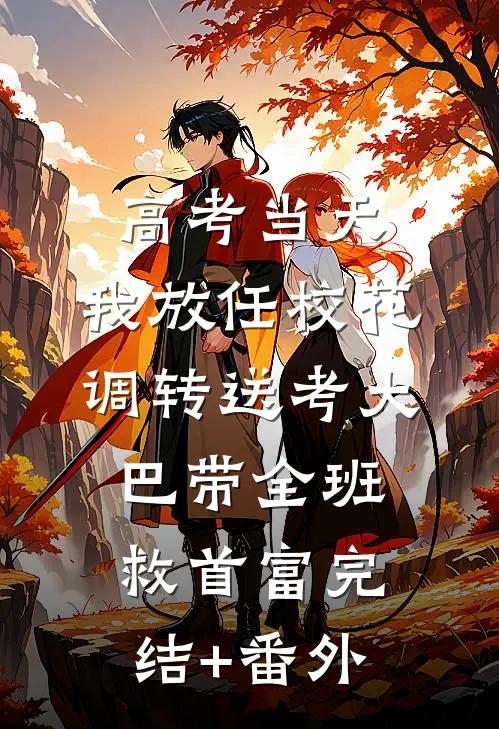 高考当天，我放任校花调转送考大巴带全班救首富完结+番外