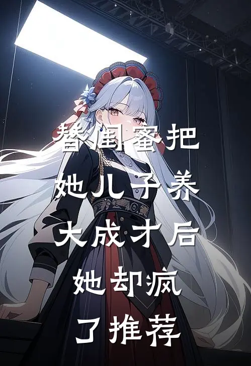 替闺蜜把她儿子养大成才后，她却疯了推荐