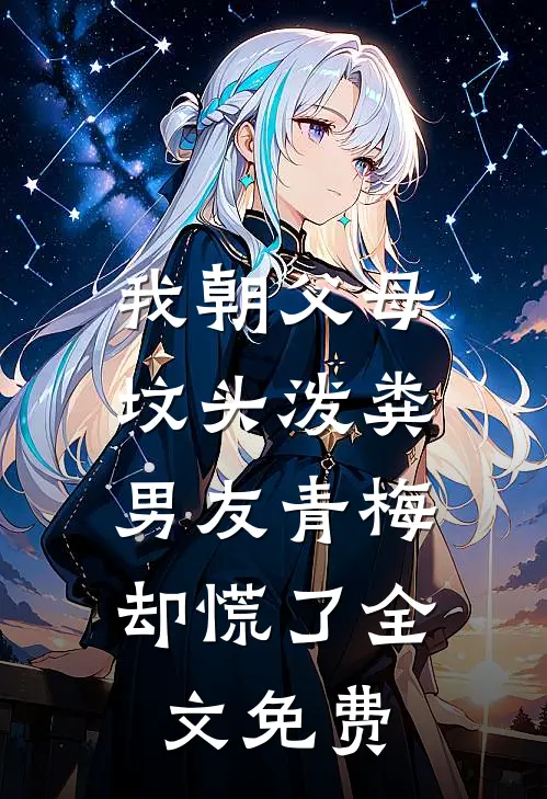 我朝父母坟头泼粪，男友青梅却慌了全文免费