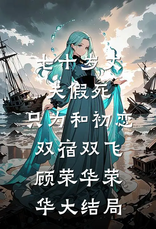 七十岁丈夫假死，只为和初恋双宿双飞顾荣华荣华大结局