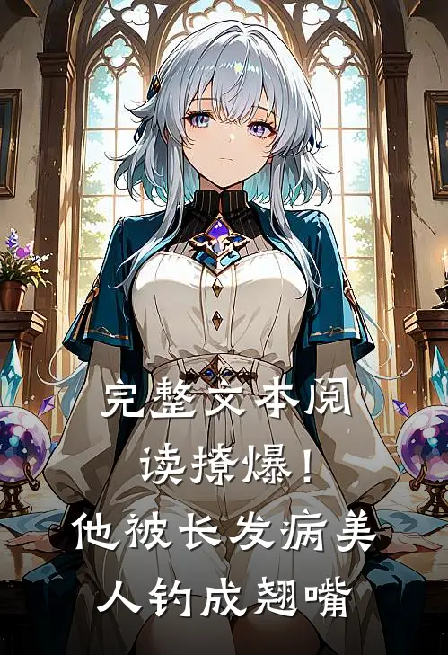 完整文本阅读撩爆！他被长发病美人钓成翘嘴