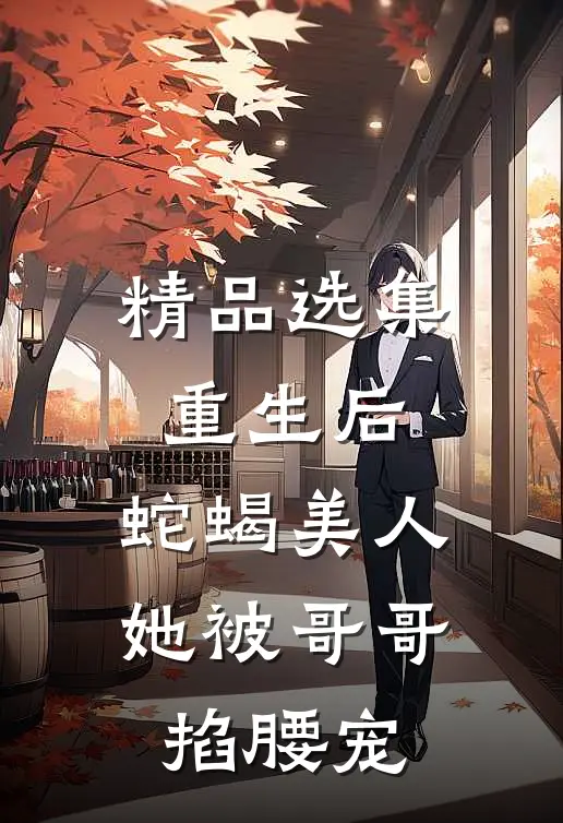 精品选集重生后，蛇蝎美人她被哥哥掐腰宠
