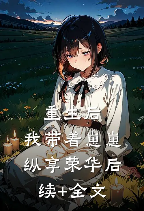 重生后，我带着崽崽纵享荣华后续+全文