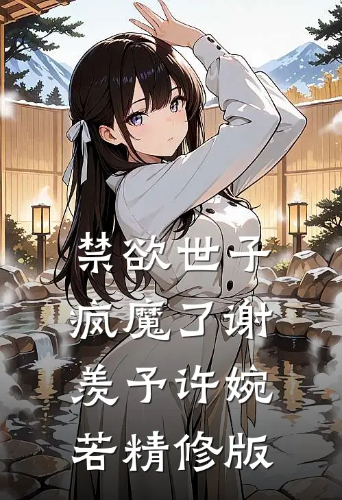 禁欲世子疯魔了谢羡予许婉若精修版