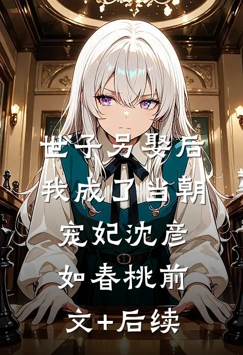 世子另娶后，我成了当朝宠妃沈彦如春桃前文+后续