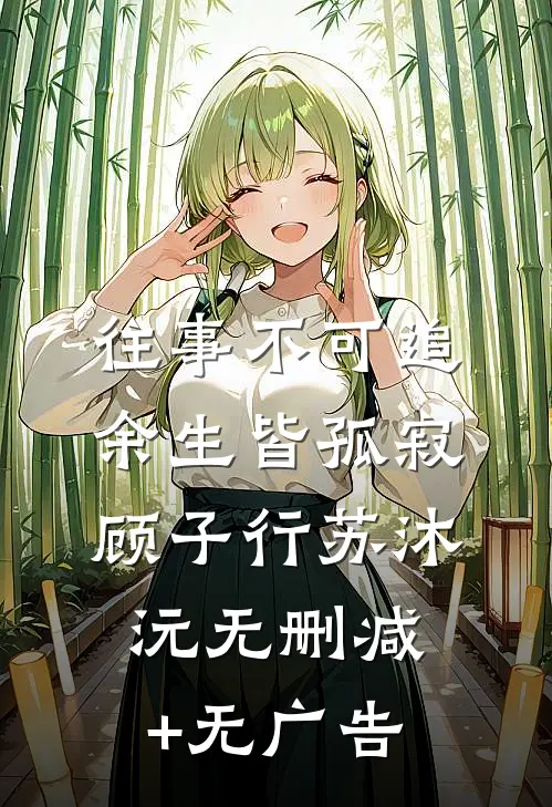 往事不可追，余生皆孤寂顾子行苏沐沅无删减+无广告