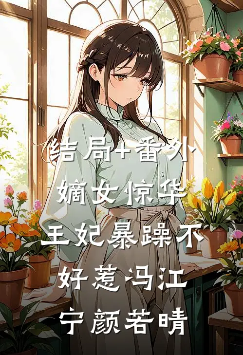 结局+番外嫡女惊华：王妃暴躁不好惹冯江宁颜若晴