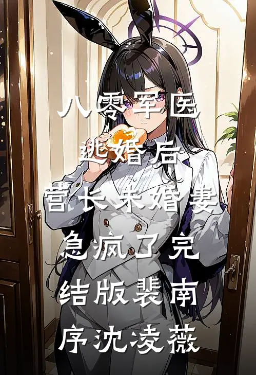 八零军医逃婚后，营长未婚妻急疯了完结版裴南序沈凌薇
