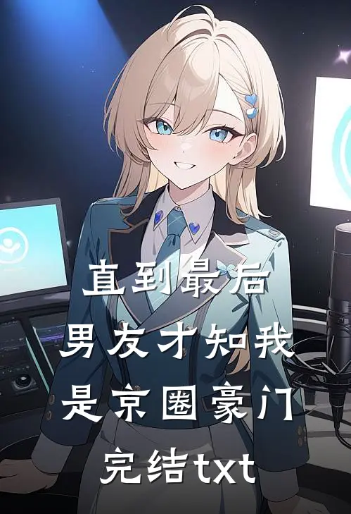 直到最后，男友才知我是京圈豪门完结txt