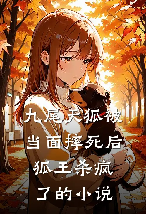 九尾天狐被当面摔死后，狐王杀疯了的小说