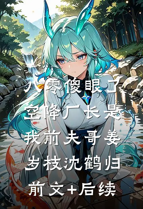 八零傻眼了，空降厂长是我前夫哥姜岁枝沈鹤归前文+后续