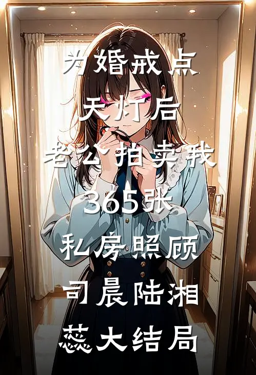 为婚戒点天灯后，老公拍卖我365张私房照顾司晨陆湘蕊大结局