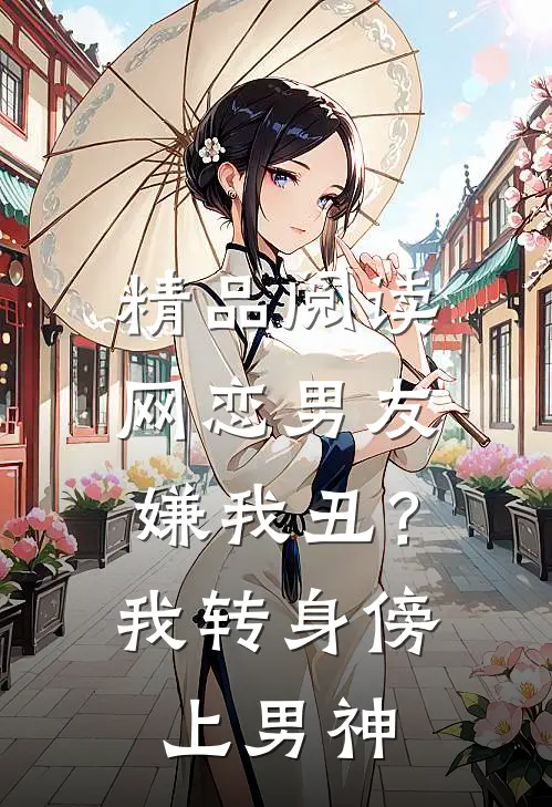 精品阅读网恋男友嫌我丑？我转身傍上男神