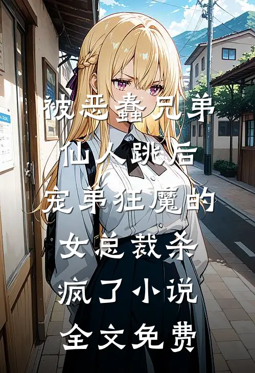 被恶蠢兄弟仙人跳后，宠弟狂魔的女总裁杀疯了小说全文免费