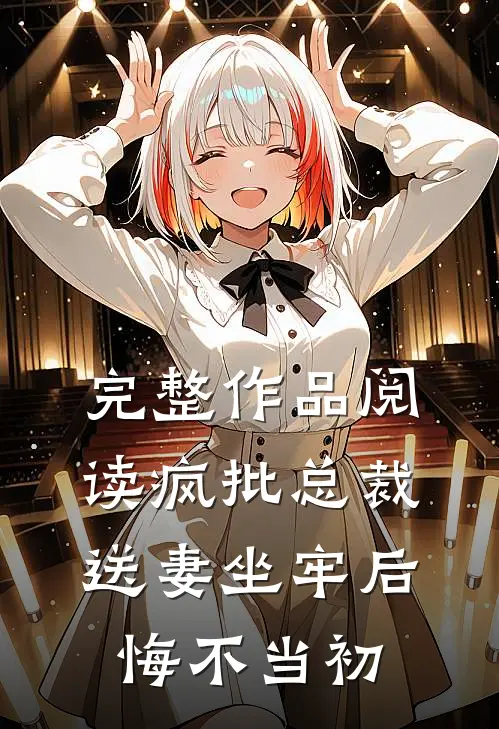 完整作品阅读疯批总裁送妻坐牢后，悔不当初
