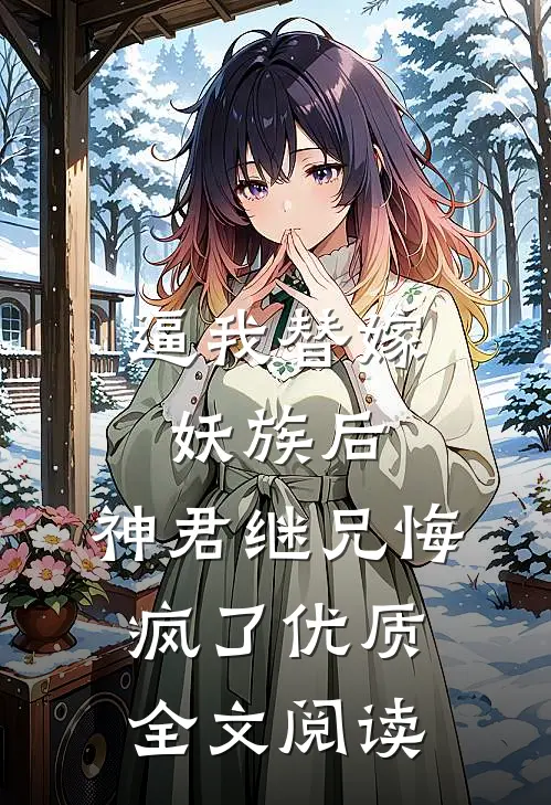 逼我替嫁妖族后，神君继兄悔疯了优质全文阅读