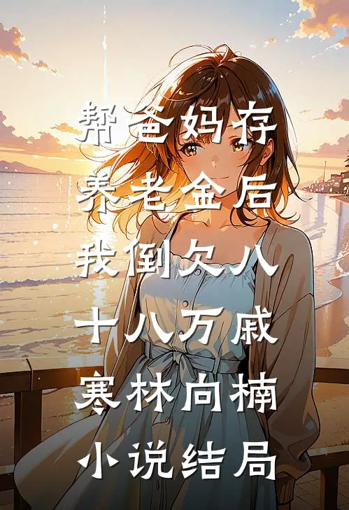 帮爸妈存养老金后，我倒欠八十八万戚寒林向楠小说结局