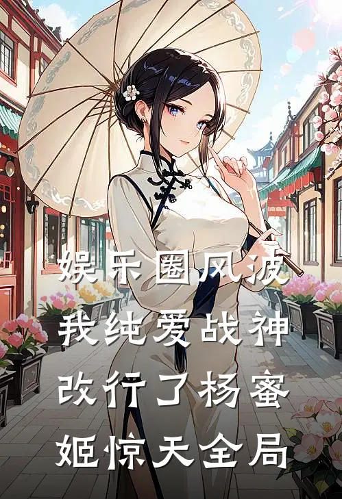 娱乐圈风波：我纯爱战神改行了杨蜜姬惊天全局